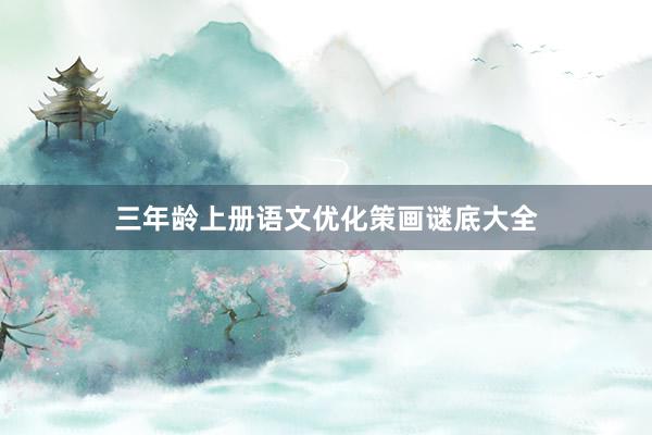 三年龄上册语文优化策画谜底大全