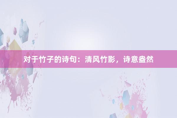 对于竹子的诗句：清风竹影，诗意盎然