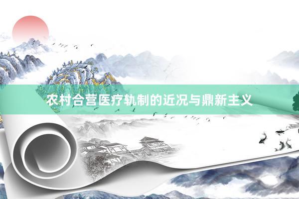 农村合营医疗轨制的近况与鼎新主义
