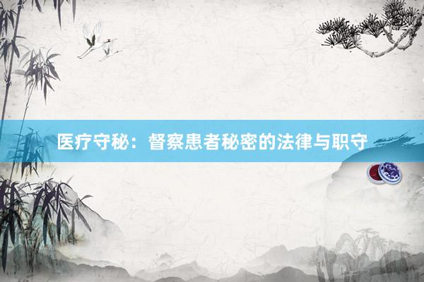 医疗守秘：督察患者秘密的法律与职守