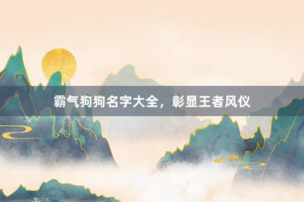霸气狗狗名字大全，彰显王者风仪