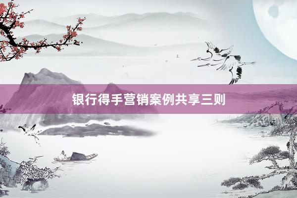 银行得手营销案例共享三则